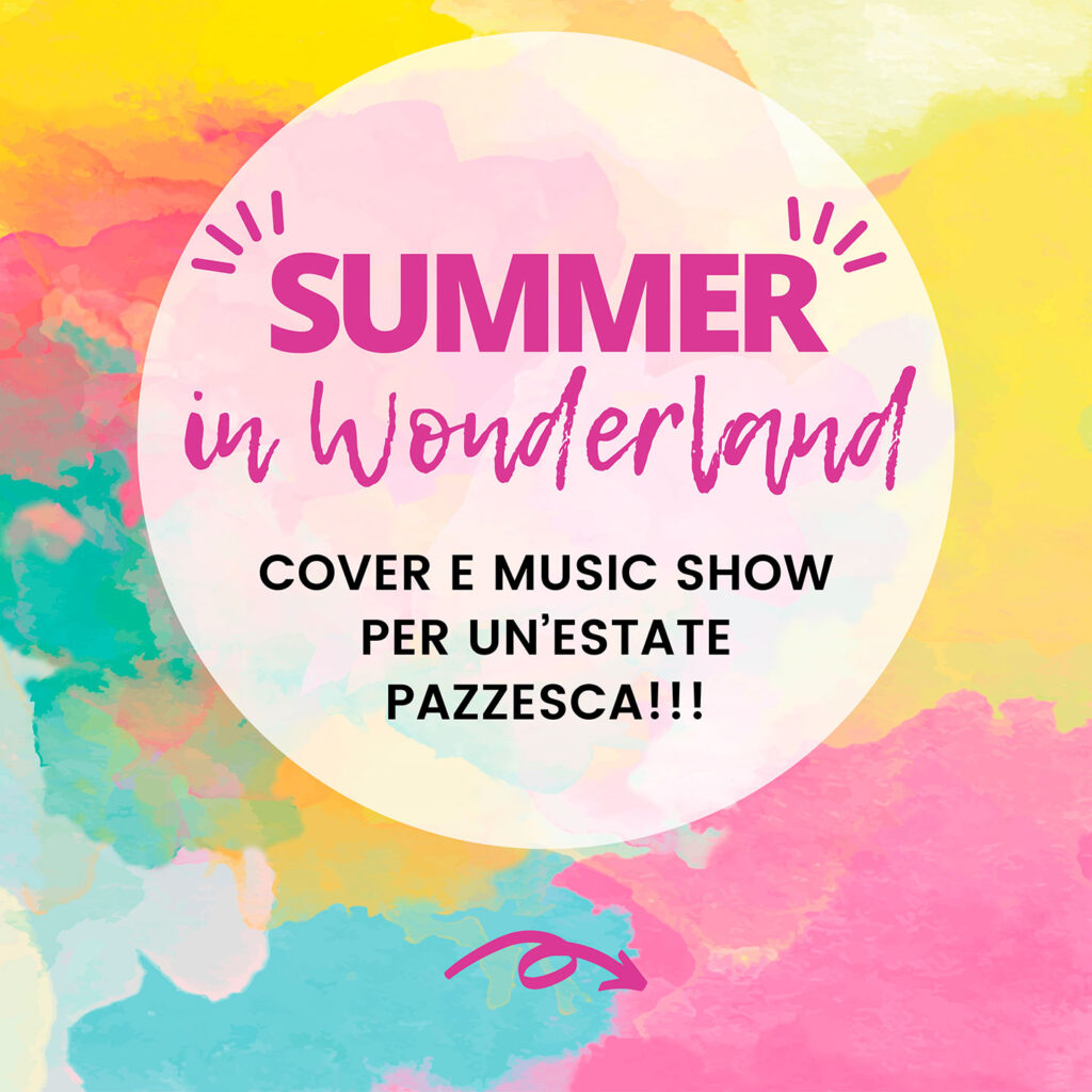 SUMMER IN WONDERLAND
Cover e Music Show per un’estate pazzesca!!!